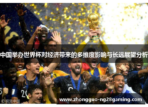 中国举办世界杯对经济带来的多维度影响与长远展望分析