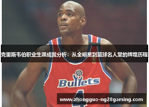 克里斯韦伯职业生涯成就分析：从全明星到篮球名人堂的辉煌历程