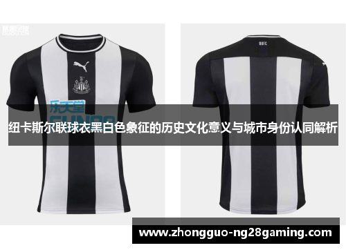 纽卡斯尔联球衣黑白色象征的历史文化意义与城市身份认同解析