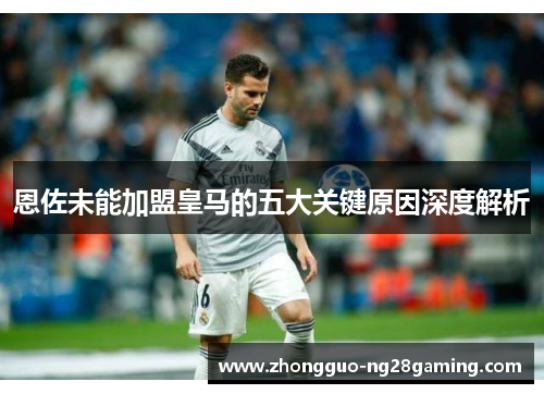 恩佐未能加盟皇马的五大关键原因深度解析