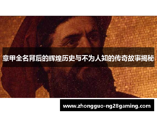 意甲全名背后的辉煌历史与不为人知的传奇故事揭秘 意甲全名背后的辉煌历史与不为人知的传奇故事揭秘