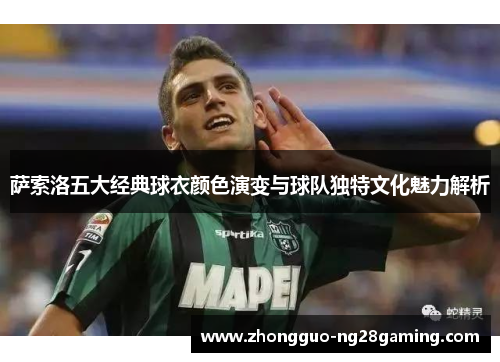 萨索洛五大经典球衣颜色演变与球队独特文化魅力解析