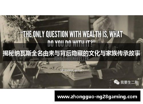 揭秘纳瓦斯全名由来与背后隐藏的文化与家族传承故事