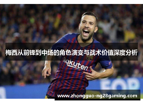 梅西从前锋到中场的角色演变与战术价值深度分析
