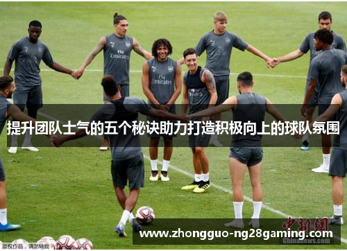 提升团队士气的五个秘诀助力打造积极向上的球队氛围