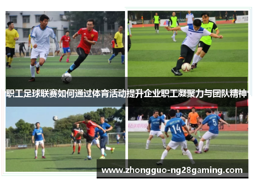 职工足球联赛如何通过体育活动提升企业职工凝聚力与团队精神