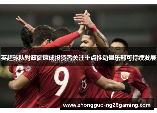 英超球队财政健康成投资者关注重点推动俱乐部可持续发展