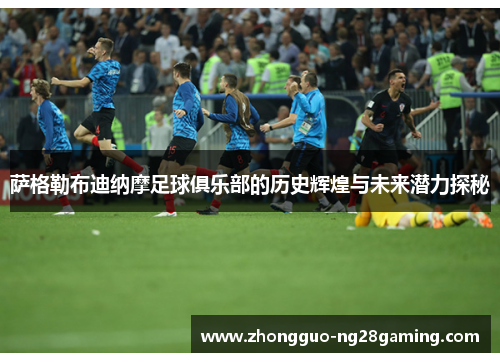 萨格勒布迪纳摩足球俱乐部的历史辉煌与未来潜力探秘