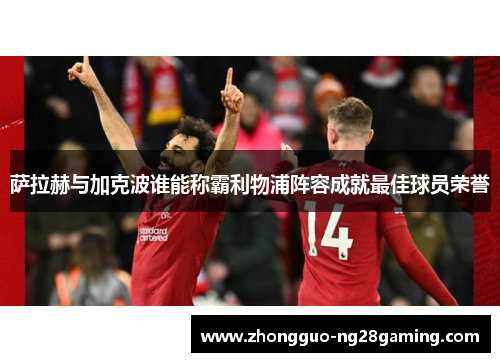 萨拉赫与加克波谁能称霸利物浦阵容成就最佳球员荣誉