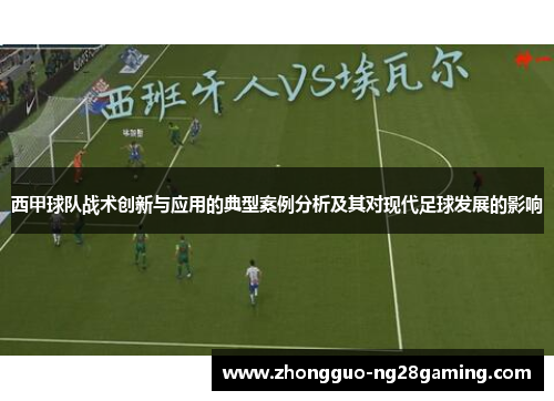 西甲球队战术创新与应用的典型案例分析及其对现代足球发展的影响