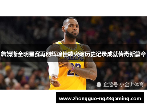 詹姆斯全明星赛再创辉煌佳绩突破历史记录成就传奇新篇章