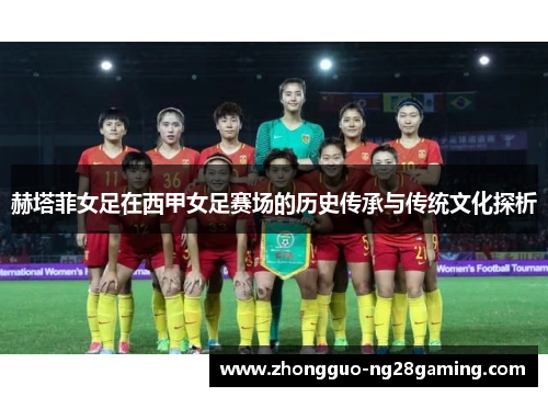 赫塔菲女足在西甲女足赛场的历史传承与传统文化探析 赫塔菲女足在西甲女足赛场的历史传承与传统文化探析