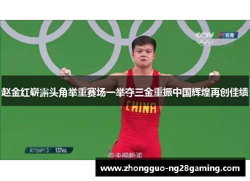 赵金红崭露头角举重赛场一举夺三金重振中国辉煌再创佳绩 赵金红崭露头角举重赛场一举夺三金重振中国辉煌再创佳绩