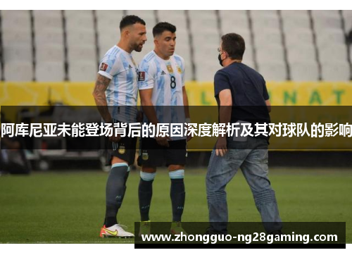 阿库尼亚未能登场背后的原因深度解析及其对球队的影响