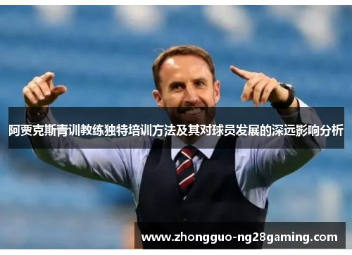 阿贾克斯青训教练独特培训方法及其对球员发展的深远影响分析
