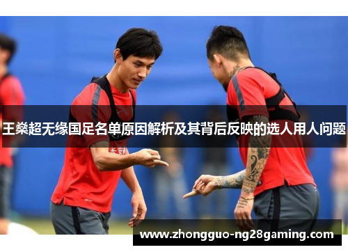 王燊超无缘国足名单原因解析及其背后反映的选人用人问题