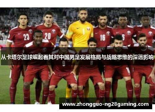 从卡塔尔足球崛起看其对中国男足发展格局与战略思维的深远影响