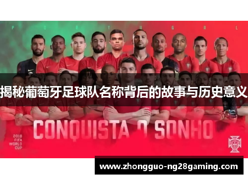 揭秘葡萄牙足球队名称背后的故事与历史意义