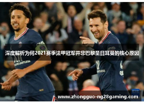 深度解析为何2021赛季法甲冠军并非巴黎圣日耳曼的核心原因