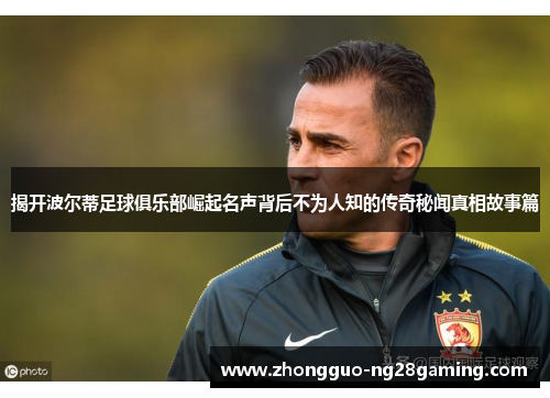 揭开波尔蒂足球俱乐部崛起名声背后不为人知的传奇秘闻真相故事篇