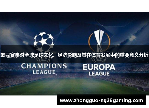 欧冠赛事对全球足球文化、经济影响及其在体育发展中的重要意义分析