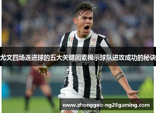 尤文四场连进球的五大关键因素揭示球队进攻成功的秘诀