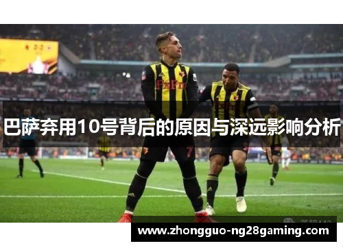 巴萨弃用10号背后的原因与深远影响分析