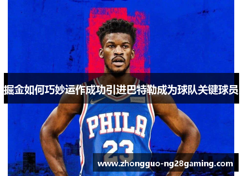 掘金如何巧妙运作成功引进巴特勒成为球队关键球员