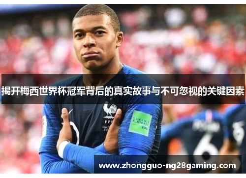 揭开梅西世界杯冠军背后的真实故事与不可忽视的关键因素