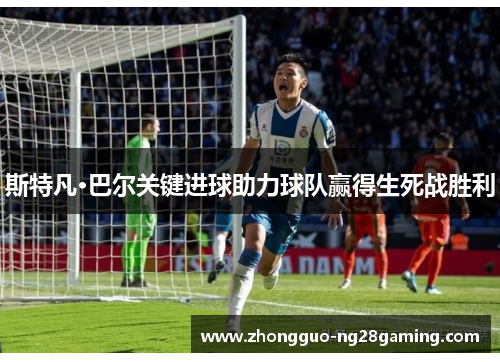 斯特凡·巴尔关键进球助力球队赢得生死战胜利