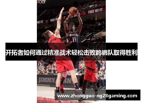 开拓者如何通过精准战术轻松击败鹈鹕队取得胜利 开拓者如何通过精准战术轻松击败鹈鹕队取得胜利