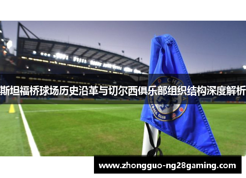 斯坦福桥球场历史沿革与切尔西俱乐部组织结构深度解析