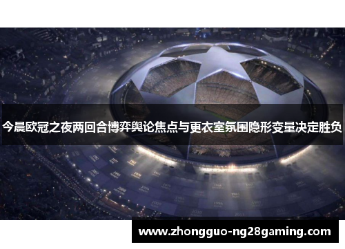今晨欧冠之夜两回合博弈舆论焦点与更衣室氛围隐形变量决定胜负 今晨欧冠之夜两回合博弈舆论焦点与更衣室氛围隐形变量决定胜负