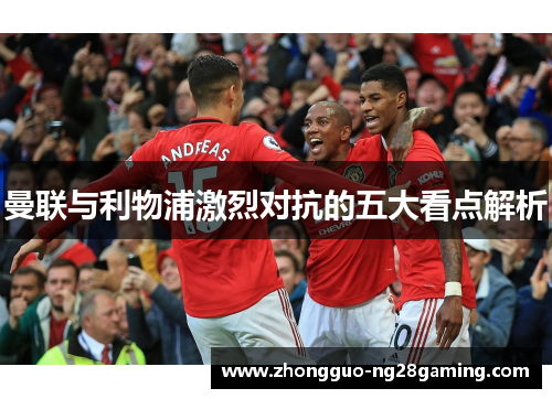 曼联与利物浦激烈对抗的五大看点解析