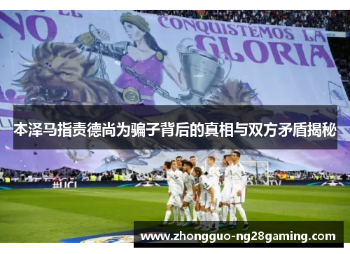 本泽马指责德尚为骗子背后的真相与双方矛盾揭秘