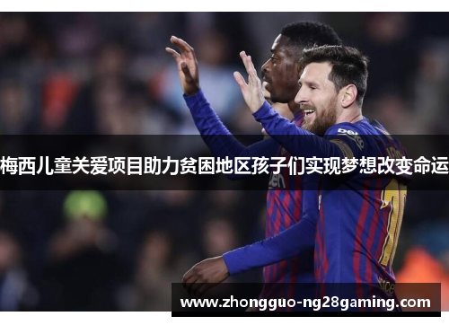 梅西儿童关爱项目助力贫困地区孩子们实现梦想改变命运