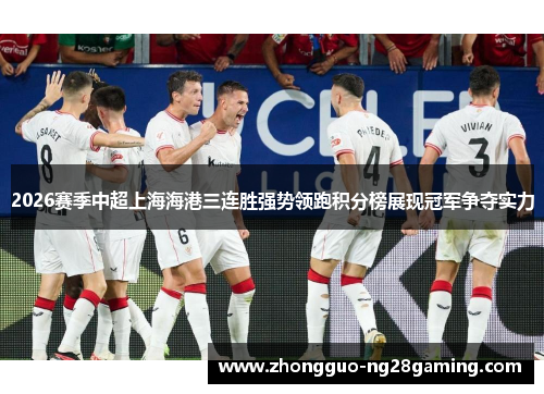2026赛季中超上海海港三连胜强势领跑积分榜展现冠军争夺实力