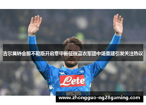 吉尔莫转会那不勒斯开启意甲新征程蓝衣军团中场重建引发关注热议