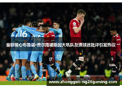 曼联核心布鲁诺·费尔南德斯因大吼队友遭球迷批评引发热议