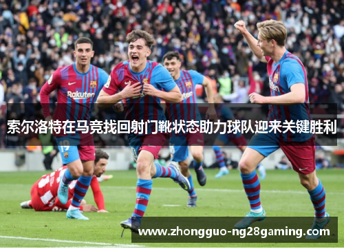 索尔洛特在马竞找回射门靴状态助力球队迎来关键胜利