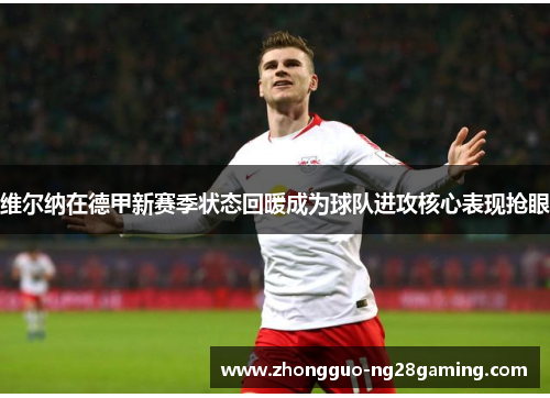 维尔纳在德甲新赛季状态回暖成为球队进攻核心表现抢眼