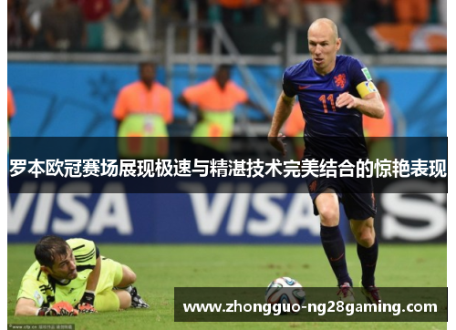 罗本欧冠赛场展现极速与精湛技术完美结合的惊艳表现