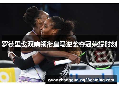 罗德里戈双响领衔皇马逆袭夺冠荣耀时刻