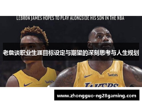 老詹谈职业生涯目标设定与期望的深刻思考与人生规划