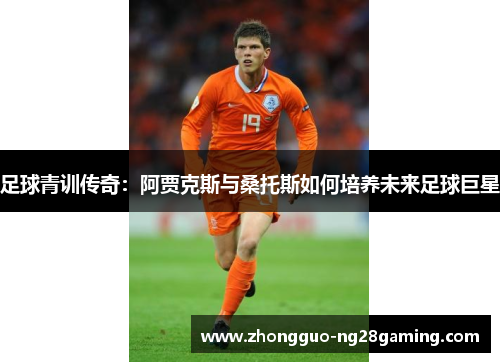 足球青训传奇：阿贾克斯与桑托斯如何培养未来足球巨星