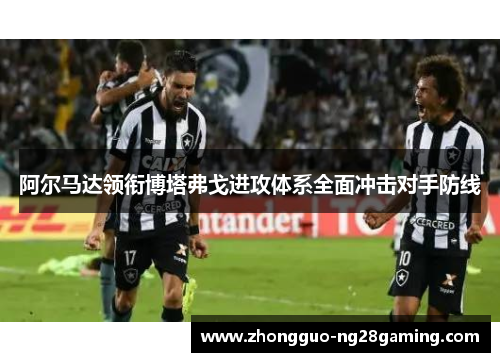 阿尔马达领衔博塔弗戈进攻体系全面冲击对手防线