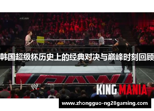 韩国超级杯历史上的经典对决与巅峰时刻回顾