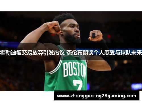 霍勒迪被交易放弃引发热议 杰伦布朗谈个人感受与球队未来