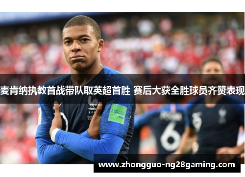 麦肯纳执教首战带队取英超首胜 赛后大获全胜球员齐赞表现