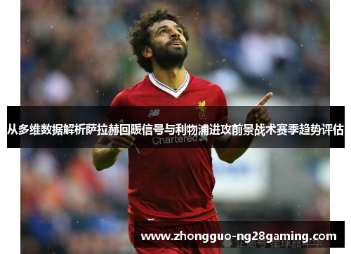 从多维数据解析萨拉赫回暖信号与利物浦进攻前景战术赛季趋势评估 从多维数据解析萨拉赫回暖信号与利物浦进攻前景战术赛季趋势评估